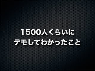 1500人くらいに
デモしてわかったこと
 