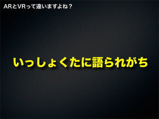 いっしょくたに語られがち
ARとVRって違いますよね？
 