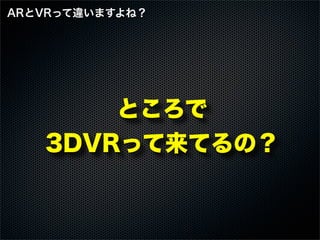 ところで
3DVRって来てるの？
ARとVRって違いますよね？
 
