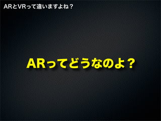 ARってどうなのよ？
ARとVRって違いますよね？
 