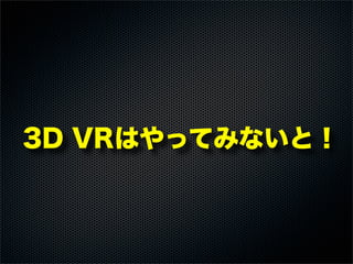 3D VRはやってみないと！
 
