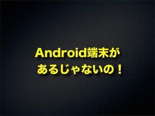 Android端末が
あるじゃないの！
 