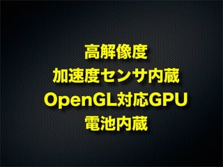  高解像度
 加速度センサ内蔵
 OpenGL対応GPU
 電池内蔵
 