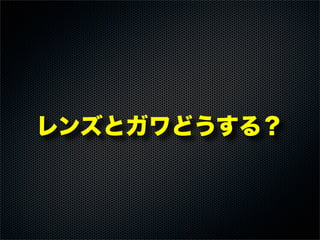 レンズとガワどうする？
 