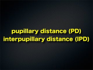 pupillary distance (PD)
interpupillary distance (IPD)
 