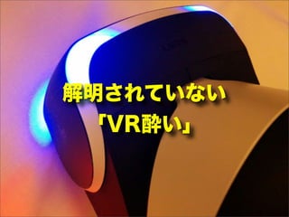 解明されていない
「VR酔い」
 