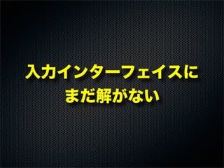 入力インターフェイスに
まだ解がない
 