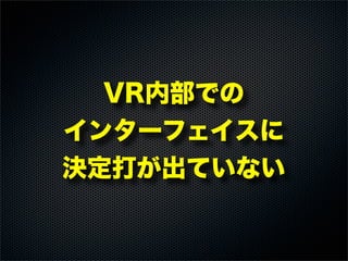 VR内部での
インターフェイスに
決定打が出ていない
 