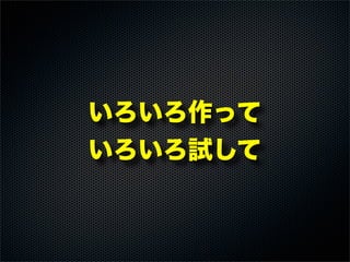 いろいろ作って
いろいろ試して
 
