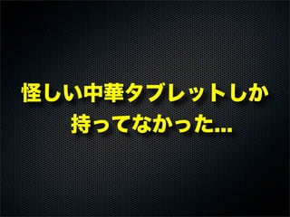 怪しい中華タブレットしか
持ってなかった...
 