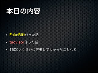 本日の内容
FakeRift作った話
taovisor作った話
1500人くらいにデモしてわかったことなど
 