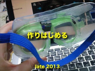 作りはじめる
late 2013
 