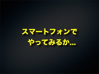 スマートフォンで
やってみるか...
 