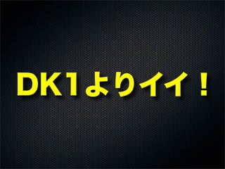 DK1よりイイ！
 