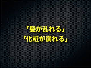 「髪が乱れる」
「化粧が崩れる」
 