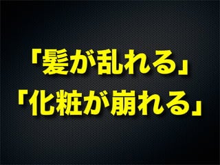 「髪が乱れる」
「化粧が崩れる」
 