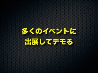 多くのイベントに
出展してデモる
 