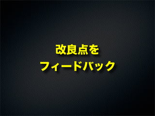 改良点を
フィードバック
 
