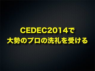 CEDEC2014で
大勢のプロの洗礼を受ける
 