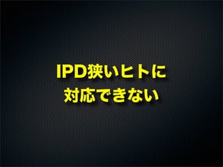 IPD狭いヒトに
対応できない
 