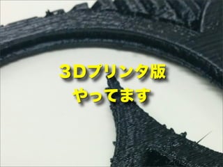３Dプリンタ版
やってます
 