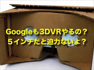 Googleも3DVRやるの？
５インチだと迫力ないよ？
 